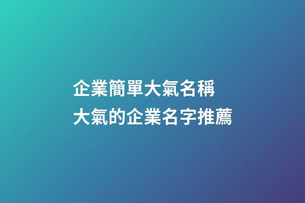 企業簡單大氣名稱 大氣的企業名字推薦